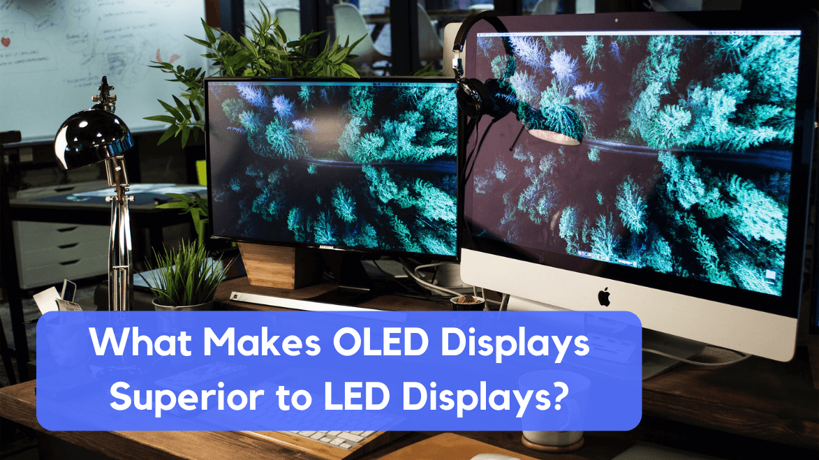 WHAT MAKES OLED DISPLAYS SUPERIOR TO LED DISPLAYS?